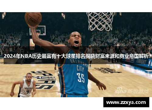 2024年NBA历史最富有十大球星排名揭晓财富来源和商业帝国解析