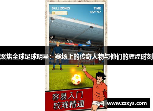 聚焦全球足球明星：赛场上的传奇人物与他们的辉煌时刻