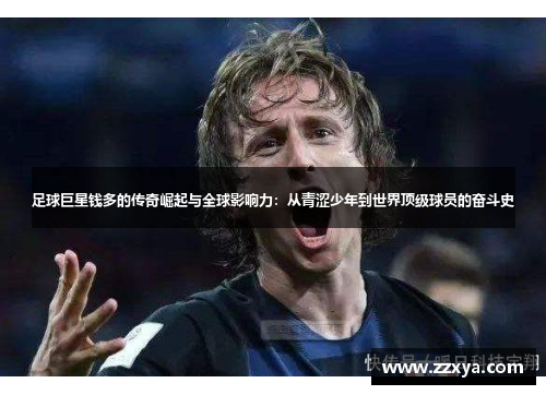 足球巨星钱多的传奇崛起与全球影响力：从青涩少年到世界顶级球员的奋斗史