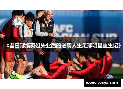 《昔日球场英雄失业后的逆袭人生足球明星重生记》