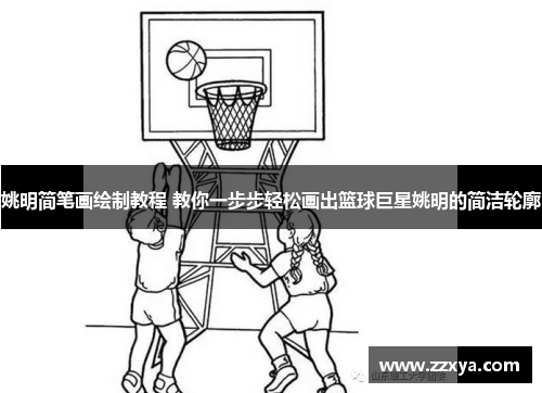 姚明简笔画绘制教程 教你一步步轻松画出篮球巨星姚明的简洁轮廓