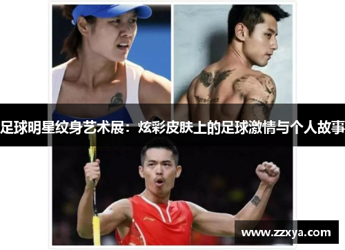 足球明星纹身艺术展：炫彩皮肤上的足球激情与个人故事