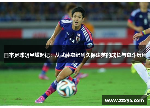 日本足球明星崛起记：从武藤嘉纪到久保建英的成长与奋斗历程
