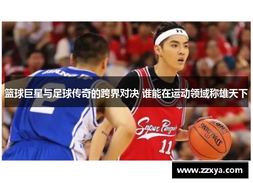 篮球巨星与足球传奇的跨界对决 谁能在运动领域称雄天下