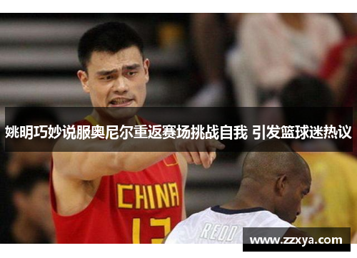 姚明巧妙说服奥尼尔重返赛场挑战自我 引发篮球迷热议