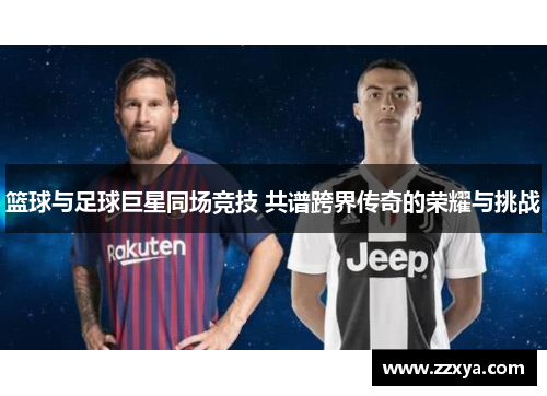 篮球与足球巨星同场竞技 共谱跨界传奇的荣耀与挑战