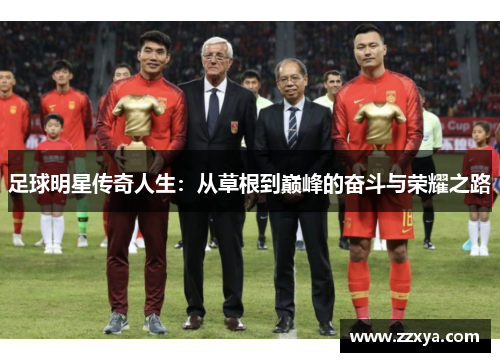 足球明星传奇人生：从草根到巅峰的奋斗与荣耀之路