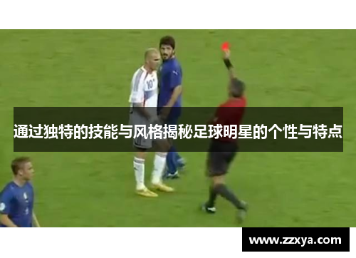 通过独特的技能与风格揭秘足球明星的个性与特点