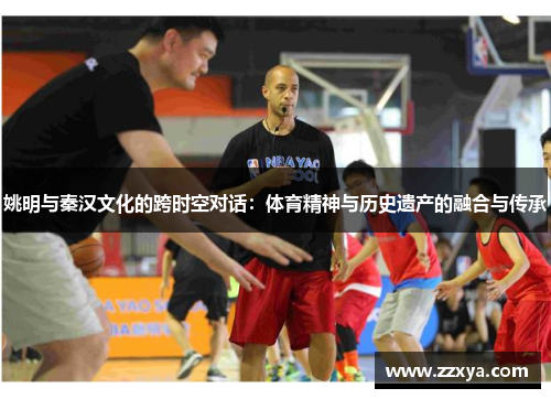 姚明与秦汉文化的跨时空对话：体育精神与历史遗产的融合与传承
