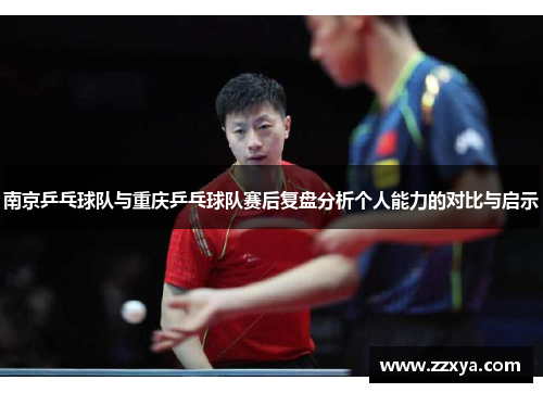 南京乒乓球队与重庆乒乓球队赛后复盘分析个人能力的对比与启示