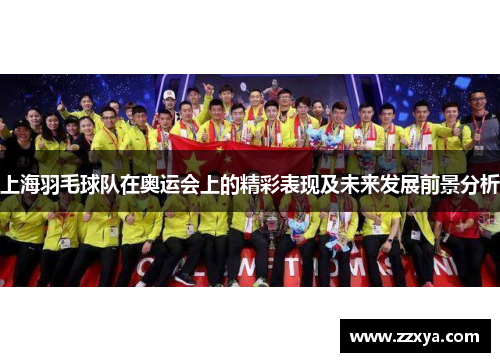 上海羽毛球队在奥运会上的精彩表现及未来发展前景分析