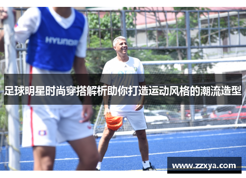 足球明星时尚穿搭解析助你打造运动风格的潮流造型