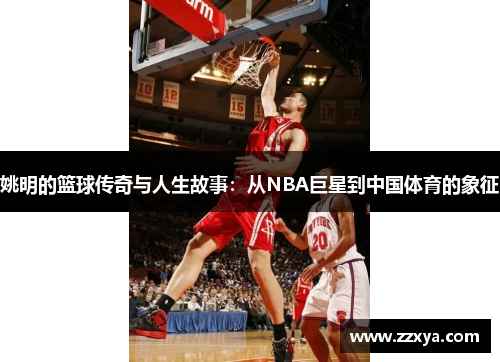 姚明的篮球传奇与人生故事：从NBA巨星到中国体育的象征