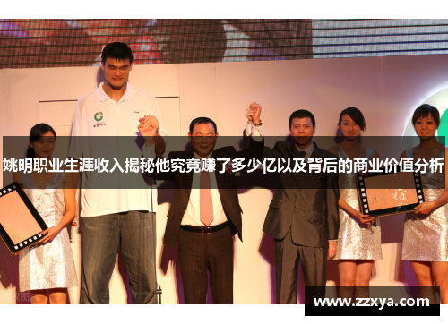 姚明职业生涯收入揭秘他究竟赚了多少亿以及背后的商业价值分析