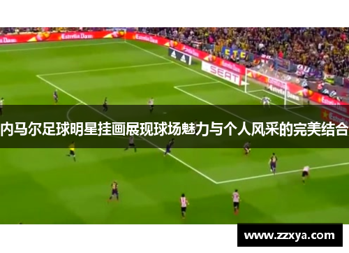 内马尔足球明星挂画展现球场魅力与个人风采的完美结合