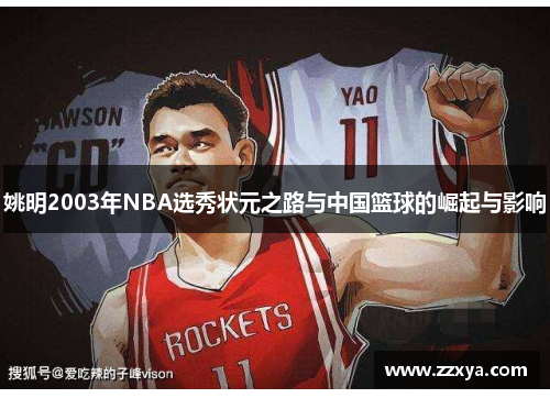 姚明2003年NBA选秀状元之路与中国篮球的崛起与影响