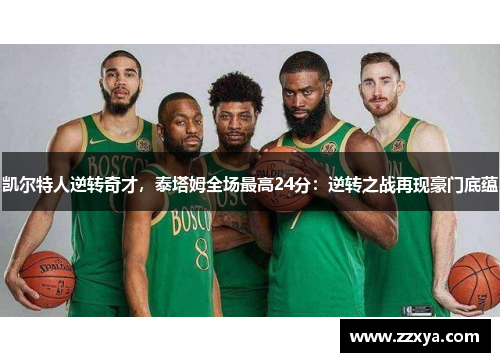凯尔特人逆转奇才，泰塔姆全场最高24分：逆转之战再现豪门底蕴
