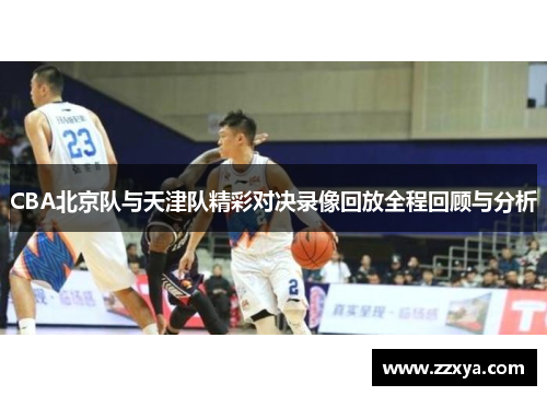CBA北京队与天津队精彩对决录像回放全程回顾与分析
