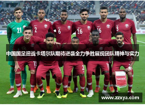 中国国足迎战卡塔尔队期待逆袭全力争胜展现团队精神与实力