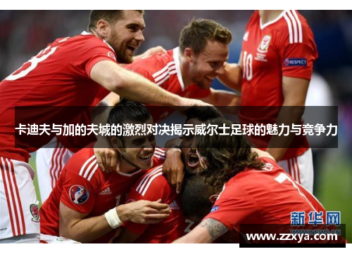 卡迪夫与加的夫城的激烈对决揭示威尔士足球的魅力与竞争力