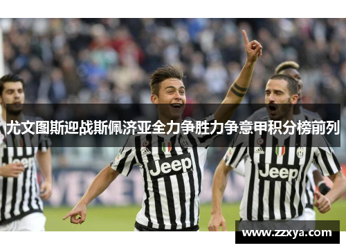 尤文图斯迎战斯佩济亚全力争胜力争意甲积分榜前列