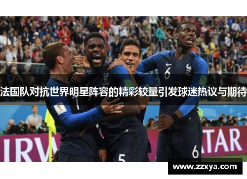 法国队对抗世界明星阵容的精彩较量引发球迷热议与期待