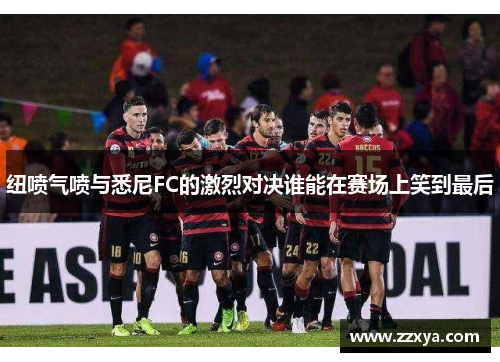 纽喷气喷与悉尼FC的激烈对决谁能在赛场上笑到最后