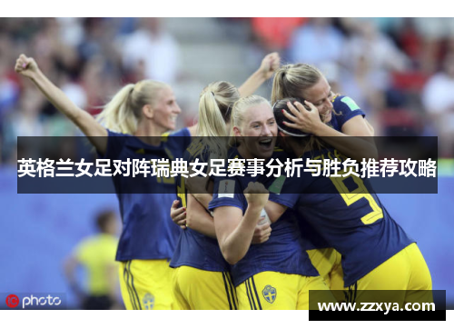 英格兰女足对阵瑞典女足赛事分析与胜负推荐攻略